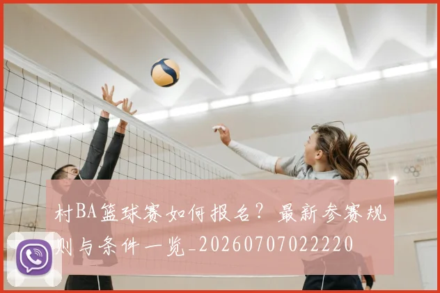 村BA篮球赛如何报名?最新参赛规则与条件一览_20260707022220