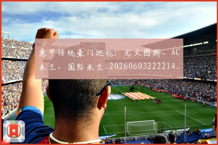 意甲传统豪门巡礼：尤文图斯、AC米兰、国际米兰_20260603222214_20260704174634