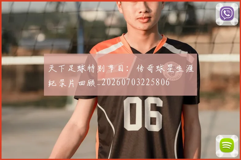 天下足球特别节目:传奇球星生涯纪录片回顾_20260703225806