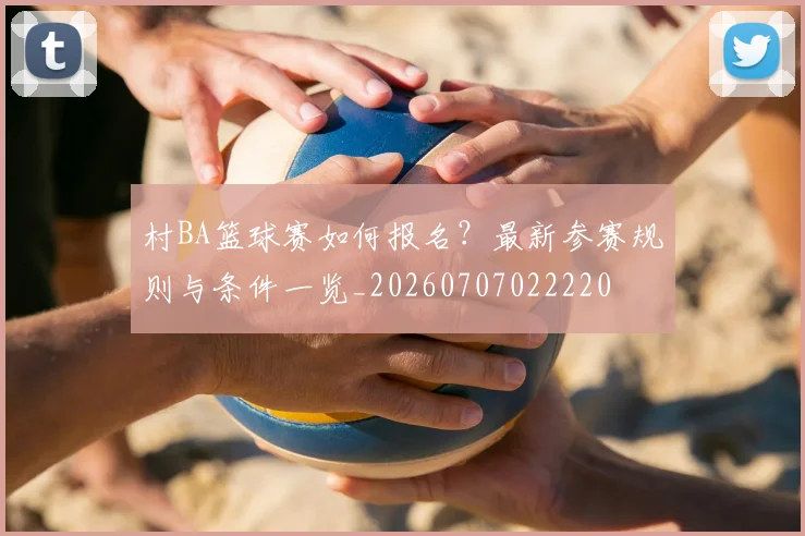 村BA篮球赛如何报名?最新参赛规则与条件一览_20260707022220