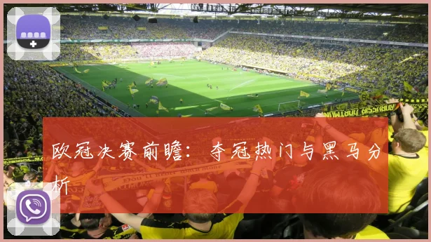 欧冠决赛前瞻:夺冠热门与黑马分析