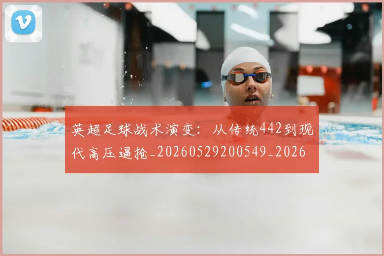 英超足球战术演变：从传统442到现代高压逼抢_20260529200549_20260711201632