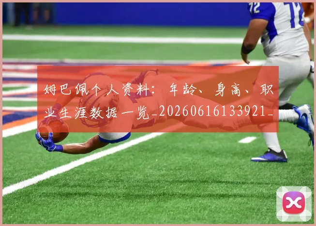 姆巴佩个人资料：年龄、身高、职业生涯数据一览_20260616133921_20260703231324