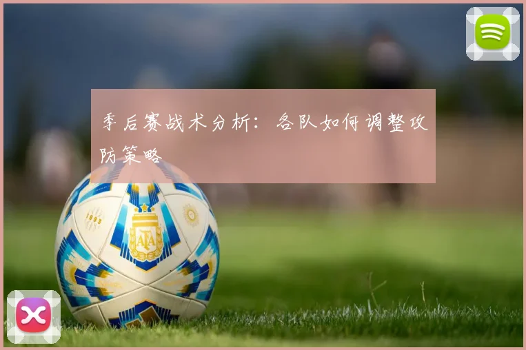 季后赛战术分析:各队如何调整攻防策略
