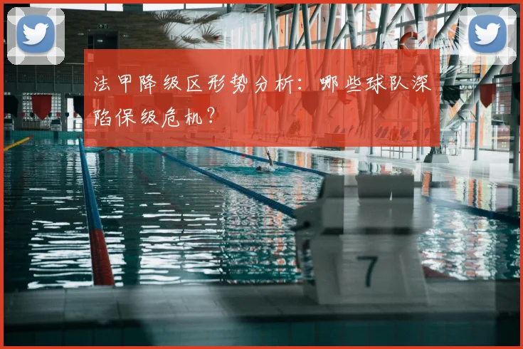 法甲降级区形势分析:哪些球队深陷保级危机?