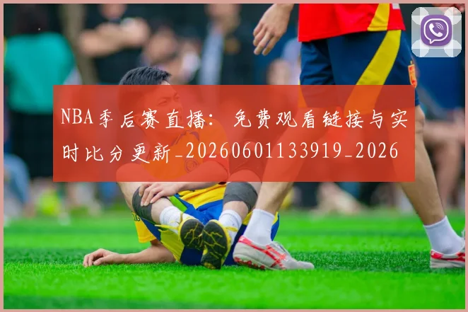 NBA季后赛直播:免费观看链接与实时比分更新_20260601133919_20260702165503