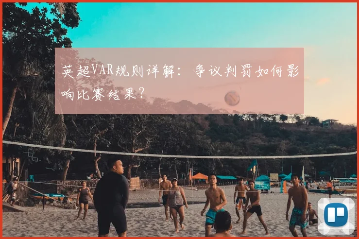 英超VAR规则详解:争议判罚如何影响比赛结果?
