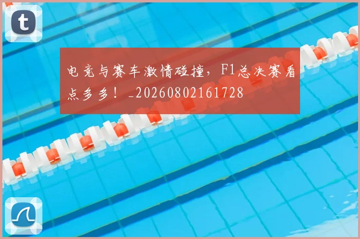 电竞与赛车激情碰撞,F1总决赛看点多多!_20260802161728