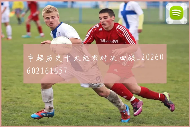 中超历史十大经典对决回顾_20260602161657