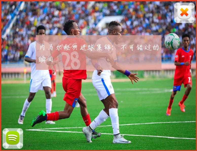 内马尔经典进球集锦：不可错过的瞬间